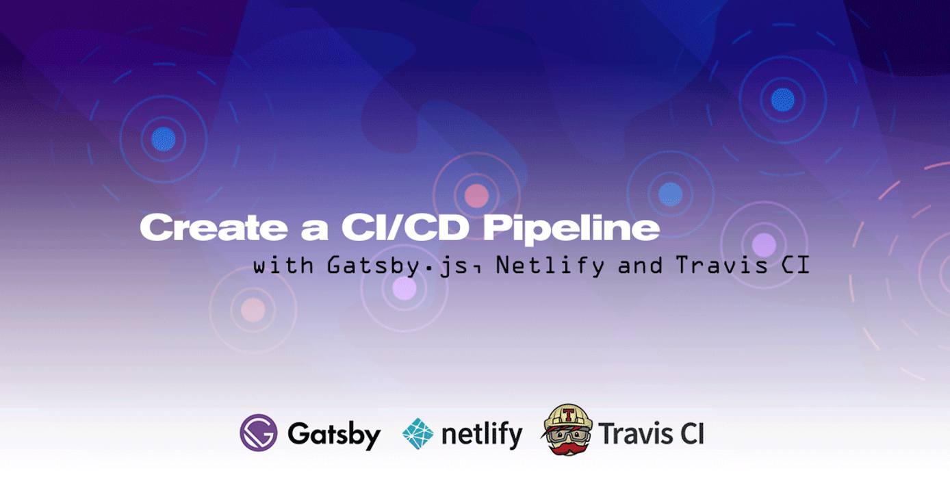 Create a CI/CD Pipeline with Gatsby.js, Netlify and Travis CI Create a CI/CD Pipeline with Gatsby.js, Netlify and Travis CI
